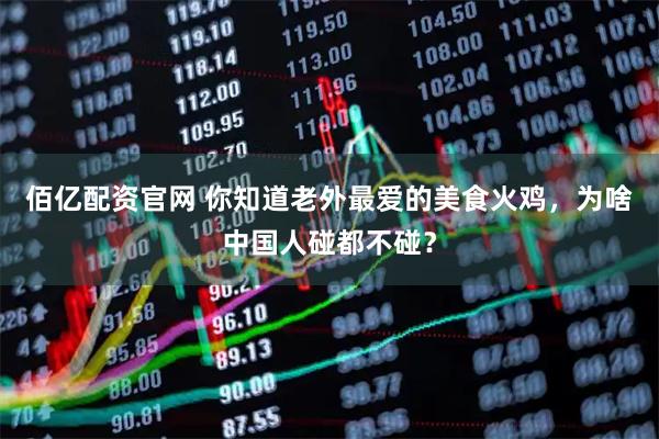 佰亿配资官网 你知道老外最爱的美食火鸡，为啥中国人碰都不碰？