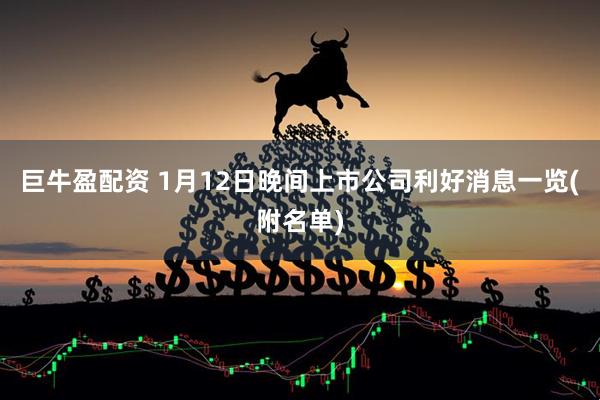 巨牛盈配资 1月12日晚间上市公司利好消息一览(附名单)