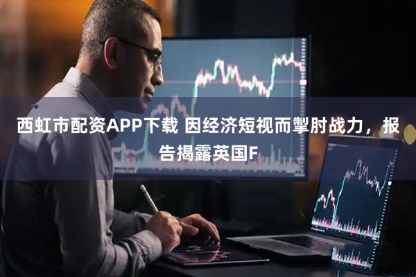 西虹市配资APP下载 因经济短视而掣肘战力，报告揭露英国F
