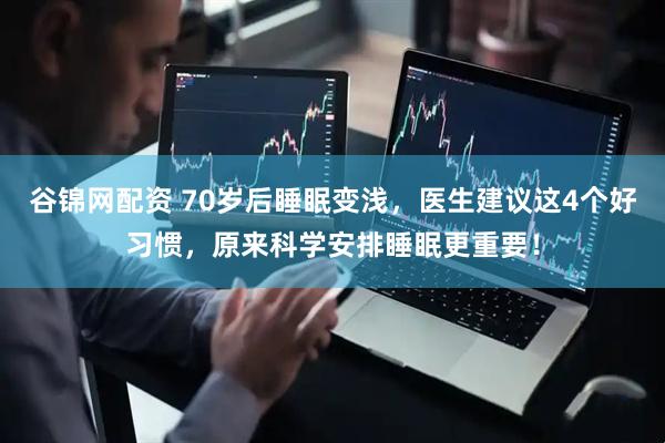 谷锦网配资 70岁后睡眠变浅，医生建议这4个好习惯，原来科学安排睡眠更重要！