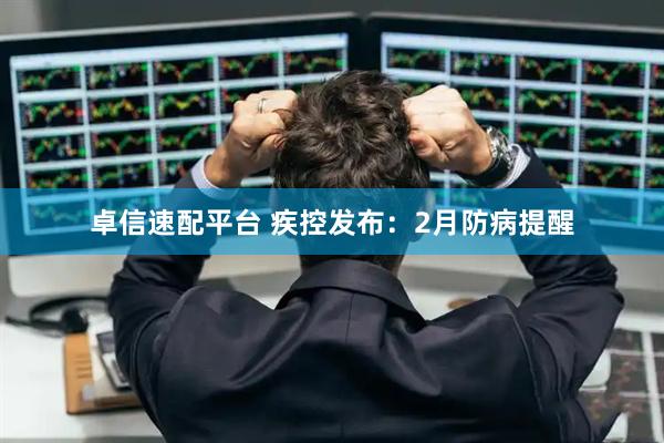 卓信速配平台 疾控发布：2月防病提醒